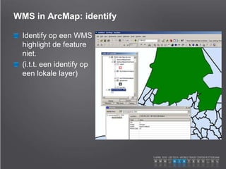 WMS in ArcMap: identify
Identify op een WMS
highlight de feature
niet.
(i.t.t. een identify op
een lokale layer)
 