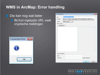 WMS in ArcMap: Error handling
Die kan nog wat beter
Bij fout ingetypte URL vaak
cryptische meldingen
 