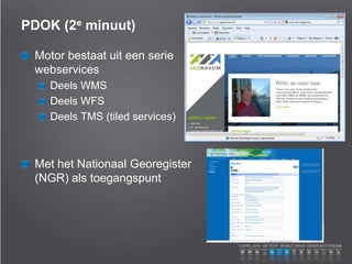 PDOK (2e minuut)
Motor bestaat uit een serie
webservices
Deels WMS
Deels WFS
Deels TMS (tiled services)
Met het Nationaal Georegister
(NGR) als toegangspunt
 