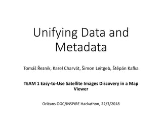 Unifying Data and
Metadata
Tomáš Řezník, Karel Charvát, Šimon Leitgeb, Štěpán Kafka
TEAM 1 Easy-to-Use Satellite Images Discovery in a Map
Viewer
Orléans OGC/INSPIRE Hackathon, 22/3/2018
 