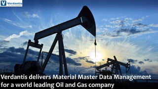 1
Verdantis delivers Material Master Data Management
for a world leading Oil and Gas company
 