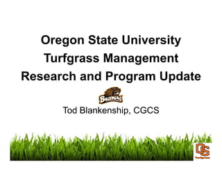 Oregon State University
Turfgrass Management
Research and Program UpdateResearch and Program Update
Tod Blankenship, CGCS
 