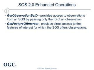 OGC®
SOS 2.0 Enhanced Operations
• GetObservationByID - provides access to observations
from an SOS by passing only the ID...