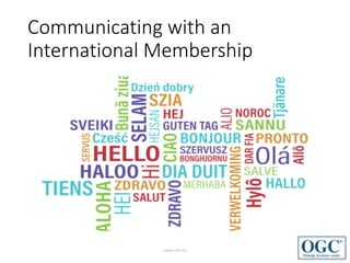 Copyright © 2017 OGC
Communicating with an
International Membership
 