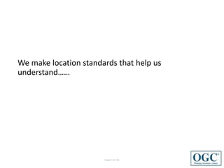 Copyright © 2017 OGC
We make location standards that help us
understand……
 