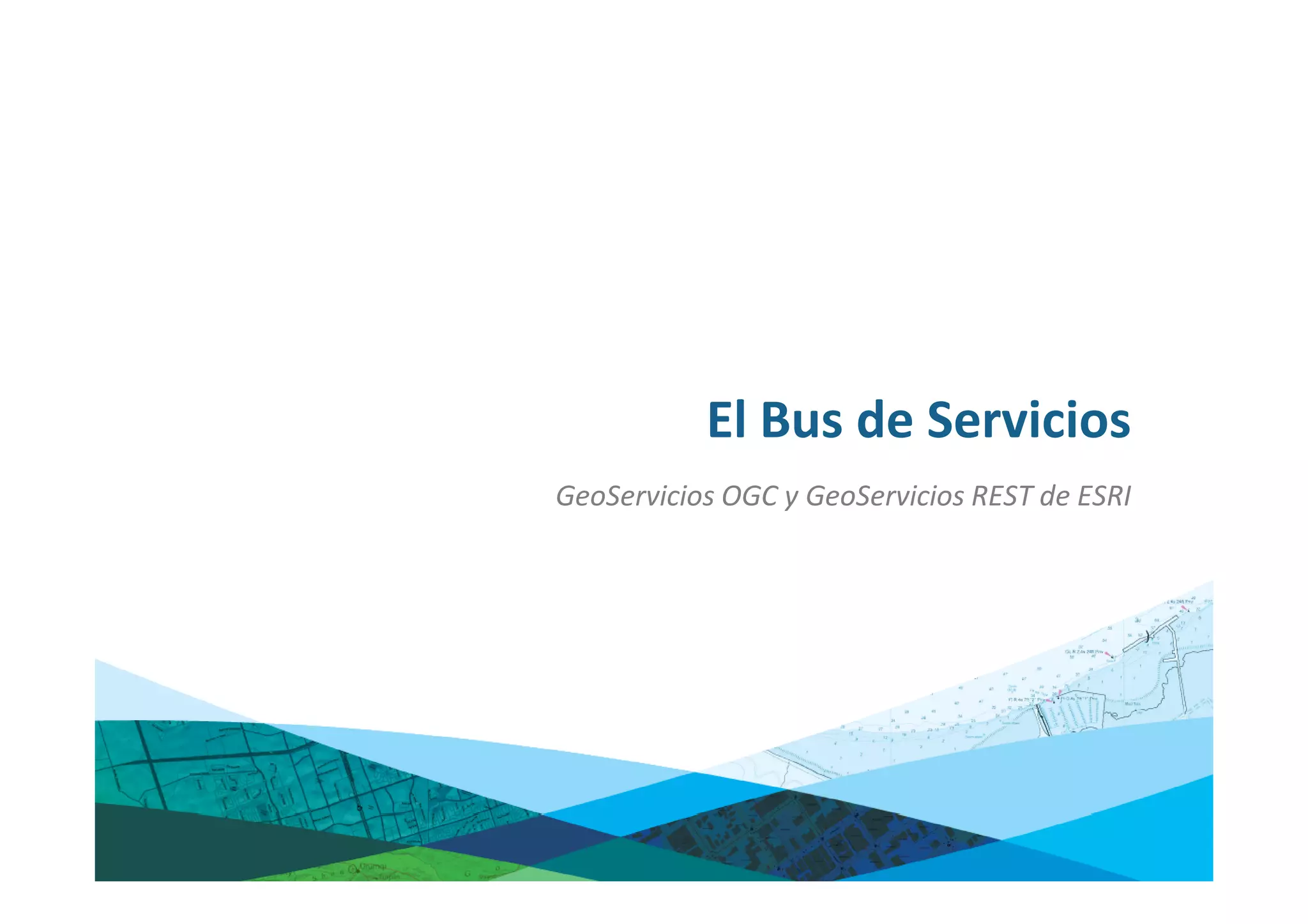 El Bus de Servicios
GeoServicios OGC y GeoServicios REST de ESRI
 