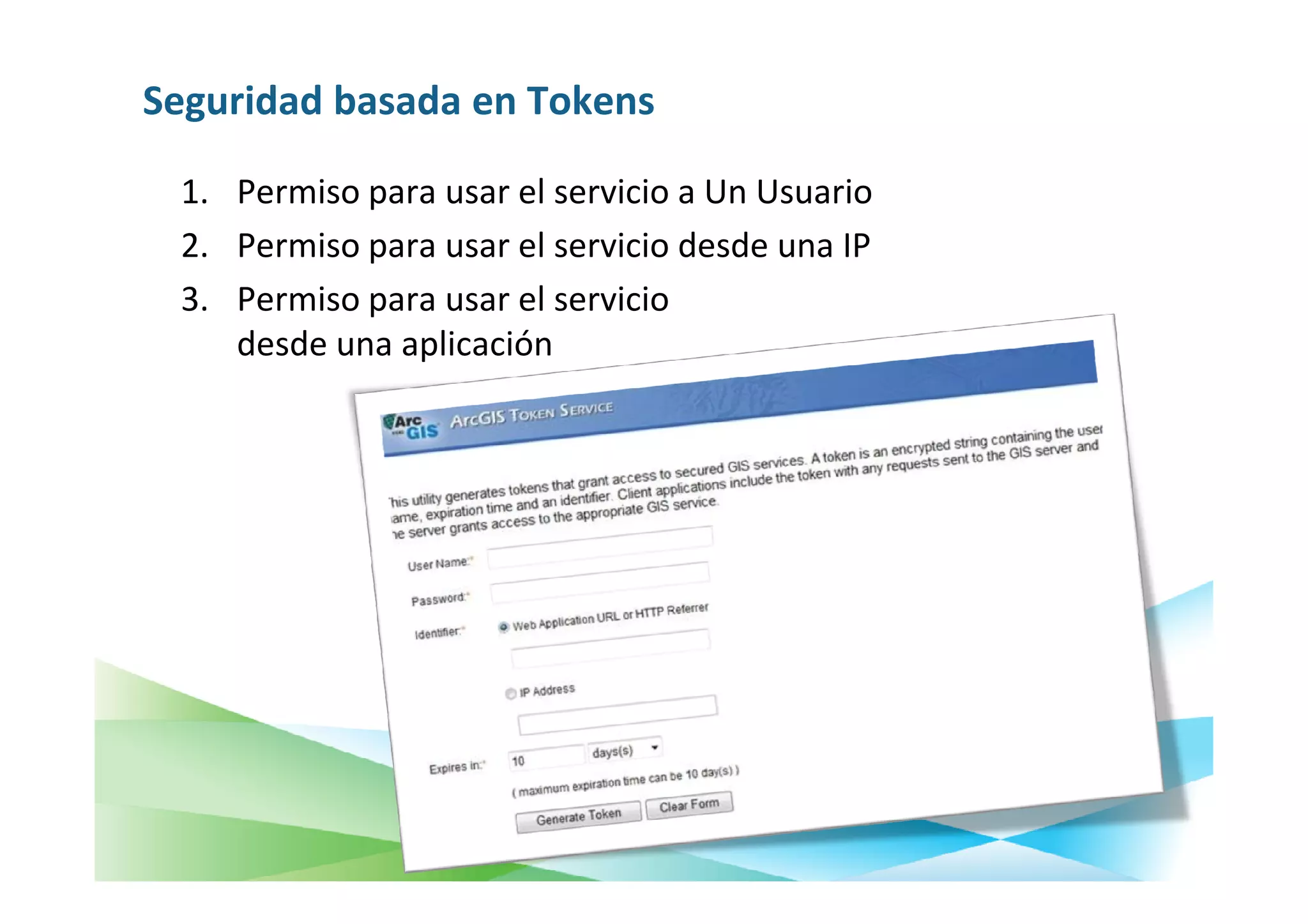Seguridad basada en Tokens

 1. Permiso para usar el servicio a Un Usuario
 2. Permiso para usar el servicio desde una IP
 3. Permiso para usar el servicio
    desde una aplicación
 
