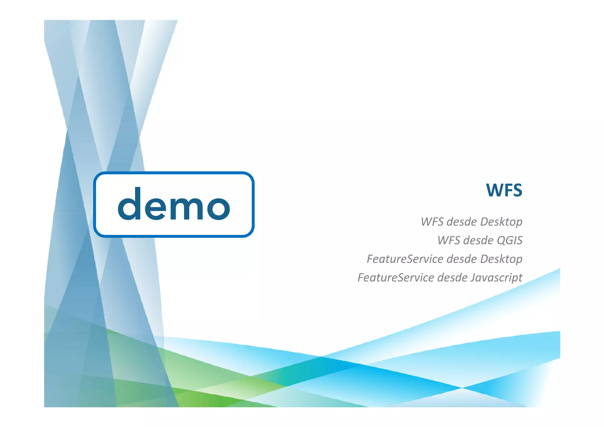 WFS
demo              WFS desde Desktop
                      WFS desde QGIS
         FeatureService desde Desktop
       FeatureService desde Javascript
 