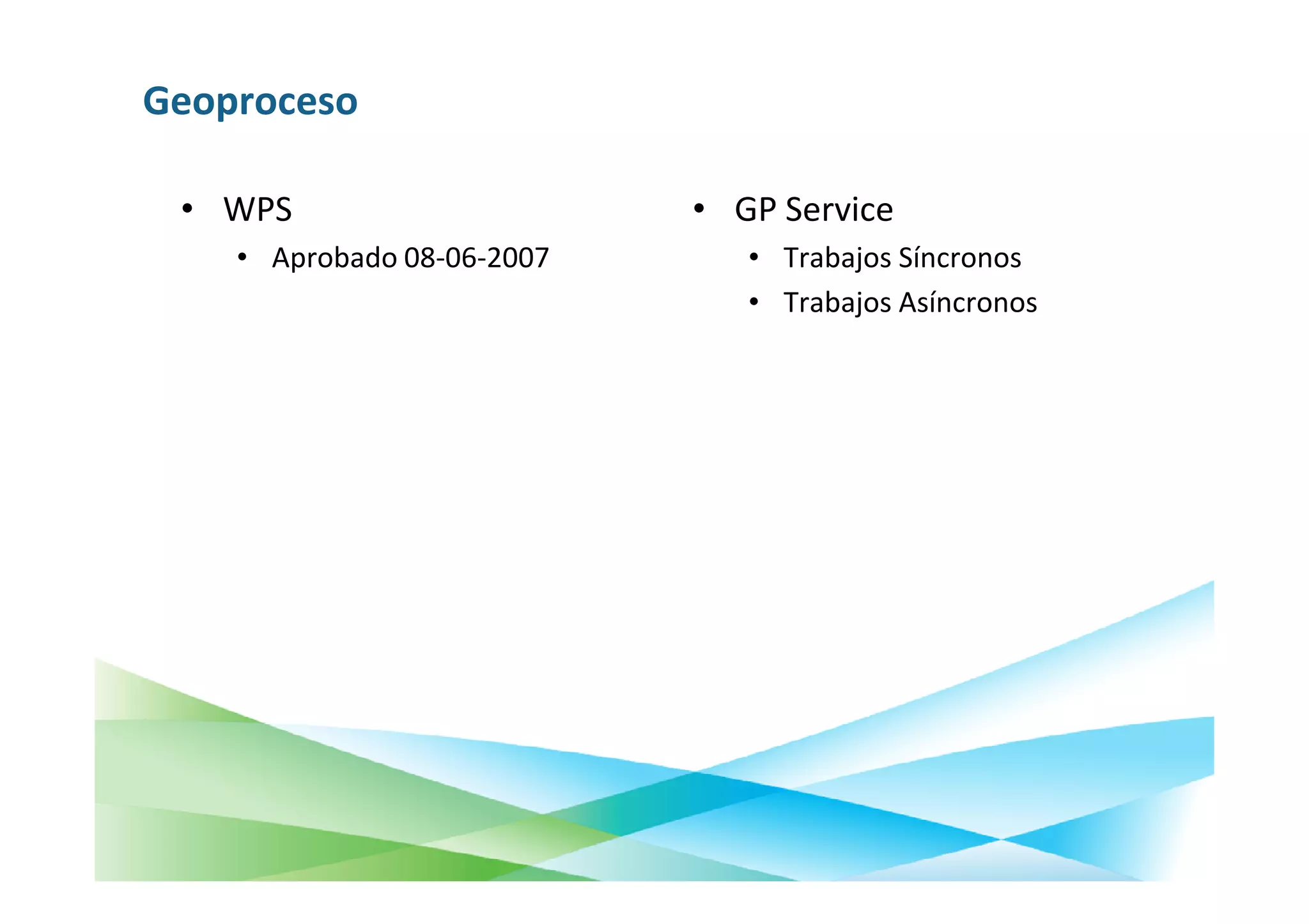 Geoproceso

 • WPS                      • GP Service
    • Aprobado 08-06-2007      • Trabajos Síncronos
                               • Trabajos Asíncronos
 