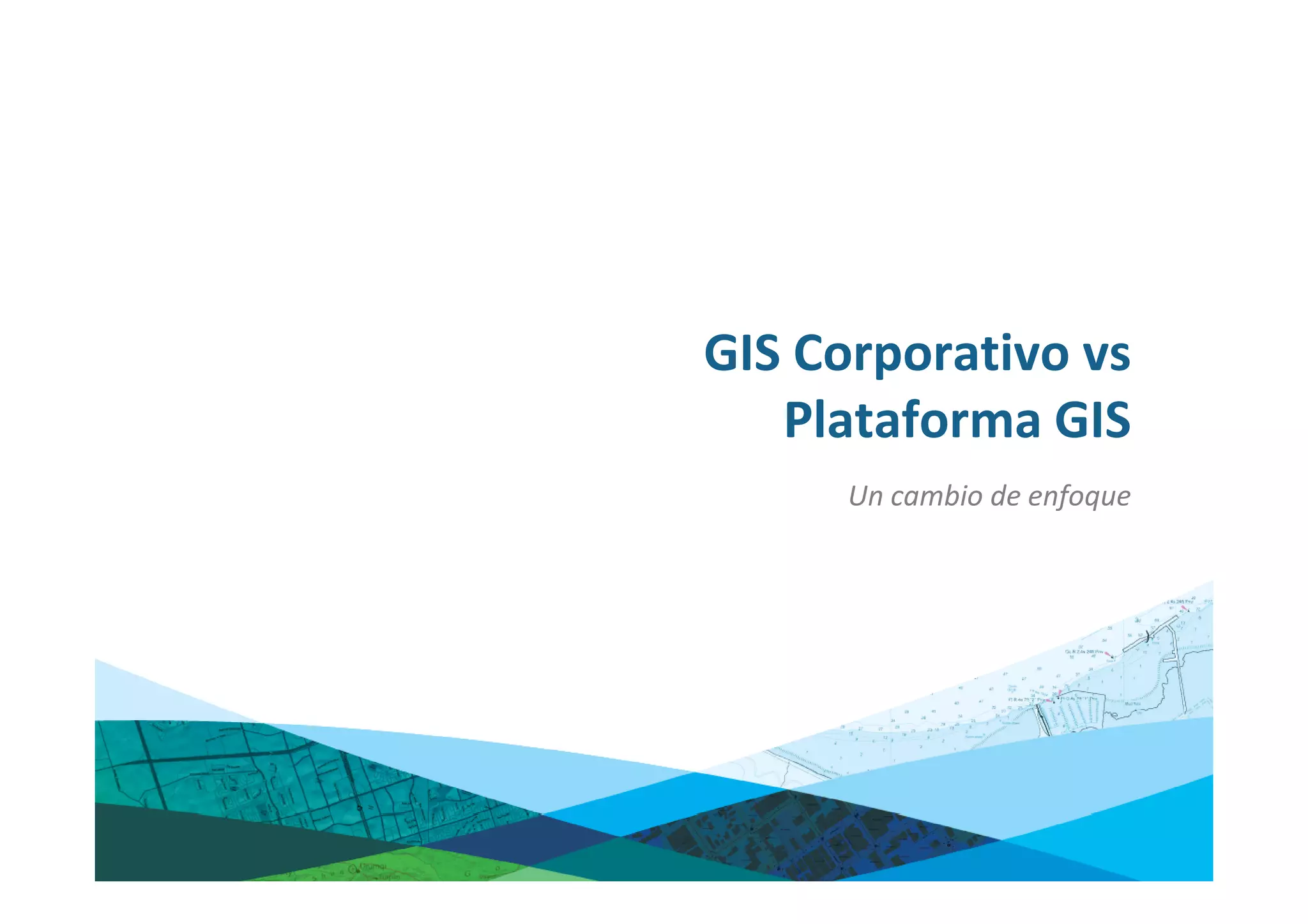 GIS Corporativo vs
   Plataforma GIS
      Un cambio de enfoque
 