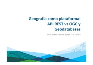 Geografía como plataforma:
          API REST vs OGC y
              Geodatabases
         Javier Abadía y Yansa Tejada, ESRI España
 