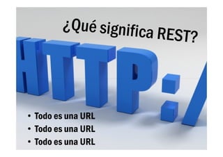 • Todo es una URL
• Todo es una URL
• Todo es una URL
 
