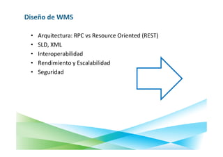 Diseño de WMS

 •   Arquitectura: RPC vs Resource Oriented (REST)
 •   SLD, XML
 •   Interoperabilidad
 •   Rendimiento y Escalabilidad
 •   Seguridad
 