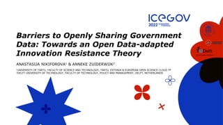 Barriers to Openly Sharing Government
Data: Towards an Open Data-adapted
Innovation Resistance Theory
ANASTASIJA NIKIFOROVA1 & ANNEKE ZUIDERWIJK2
1UNIVERSITY OF TARTU, FACULTY OF SCIENCE AND TECHNOLOGY, TARTU, ESTONIA & EUROPEAN OPEN SCIENCE CLOUD TF
2DELFT UNIVERSITY OF TECHNOLOGY, FACULTY OF TECHNOLOGY, POLICY AND MANAGEMENT, DELFT, NETHERLANDS
 