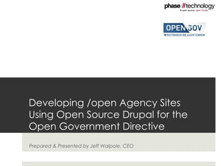 Developing /open Agency Sites  Using Open Source Drupal for the  Open Government Directive Prepared & Presented by Jeff Walpole, CEO 