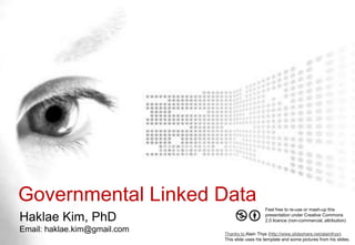 GovernmentalLinked Data Feel free to re-use or mash-up this presentation under Creative Commons 2.0 licence (non-commercial, attribution) Haklae Kim, PhD Email: haklae.kim@gmail.com Thanks to Alain Thys (http://www.slideshare.net/alainthys).  This slide uses his template and some pictures from his slides. 