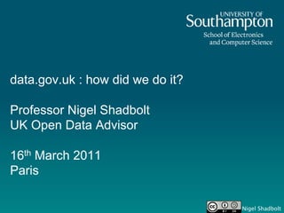 data.gov.uk : how did we do it?

Professor Nigel Shadbolt
UK Open Data Advisor

16th March 2011
Paris

                                  Nigel Shadbolt
 