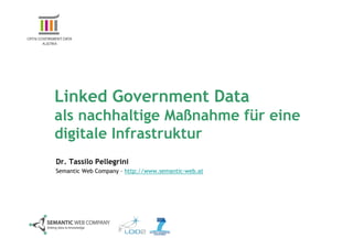 Linked Government Data
als nachhaltige Maßnahme für eine
digitale Infrastruktur
Dr. Tassilo Pellegrini
Semantic Web Company – http://www.semantic-web.at
 