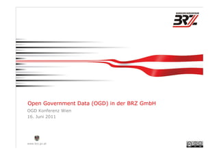 Open Government Data (OGD) in der BRZ GmbH
OGD Konferenz Wien
16. Juni 2011




www.brz.gv.at
 