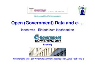http://www.ogd2011.at/konferenz/programm




Open (Government) Data and e-…
        Incentives - Einfach zum Nachdenken



                                   Salzburg




Konferenzort: WIFI der Wirtschaftskammer Salzburg; 5027, Julius Raab Platz 2
 