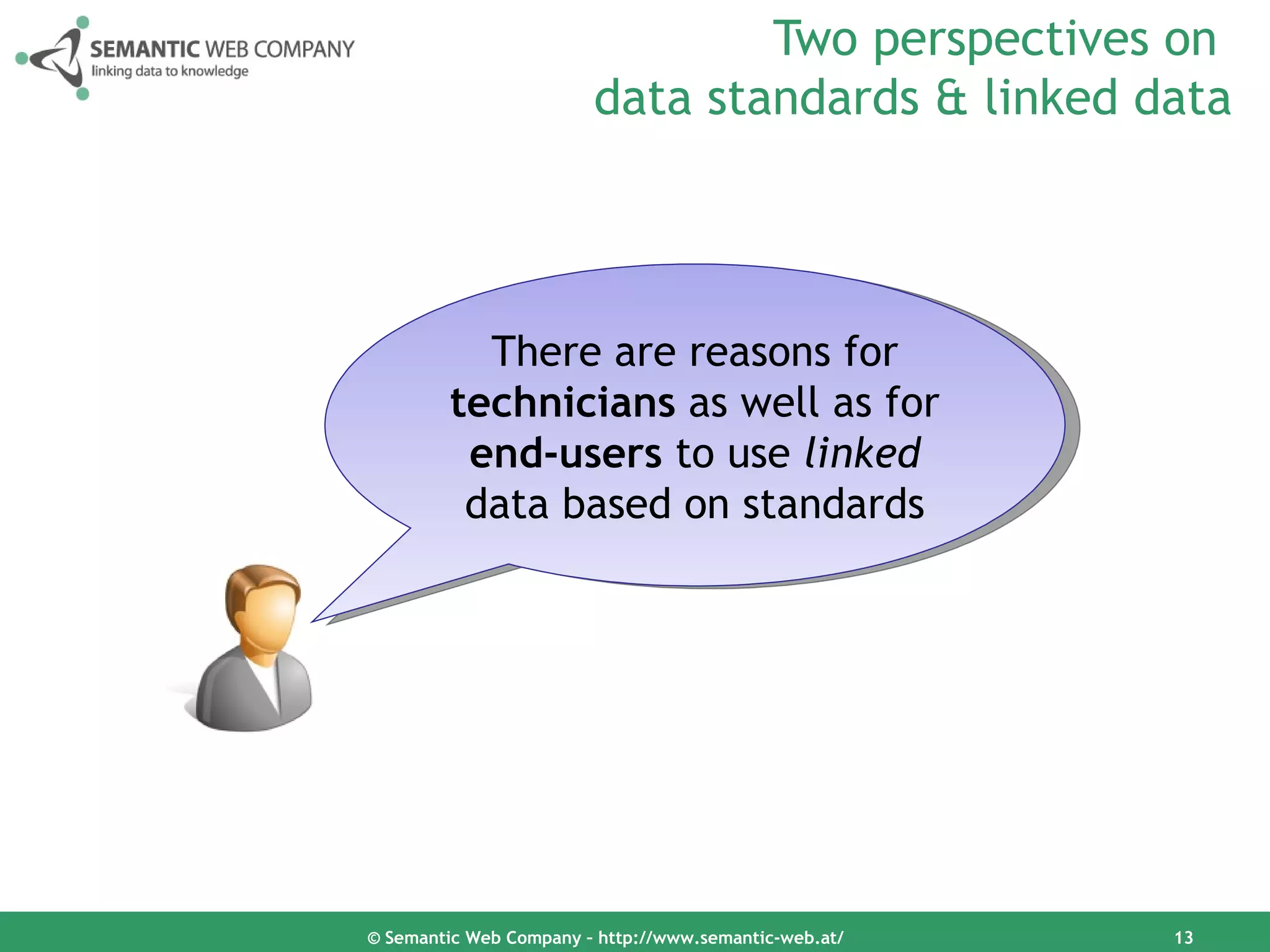 Two perspectives on
                        data standards & linked data




           There are reasons for
         technicians as well as for
          end-users to use linked
          data based on standards




© Semantic Web Company – http://www.semantic-web.at/   13
 