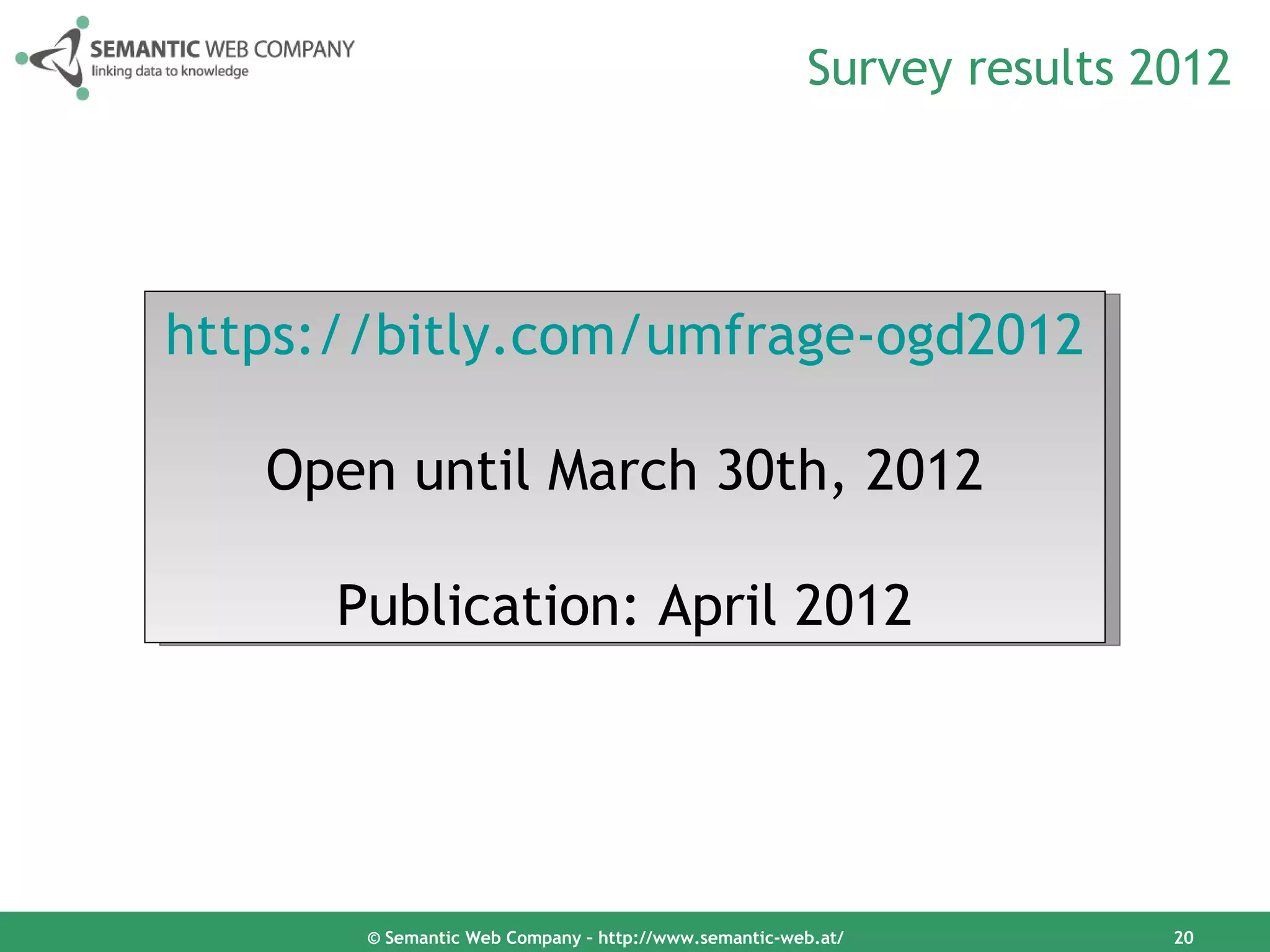 Survey results 2012




https://bitly.com/umfrage-ogd2012

   Open until March 30th, 2012

      Publication: April 2012




       © Semantic Web Company – http://www.semantic-web.at/            20
 