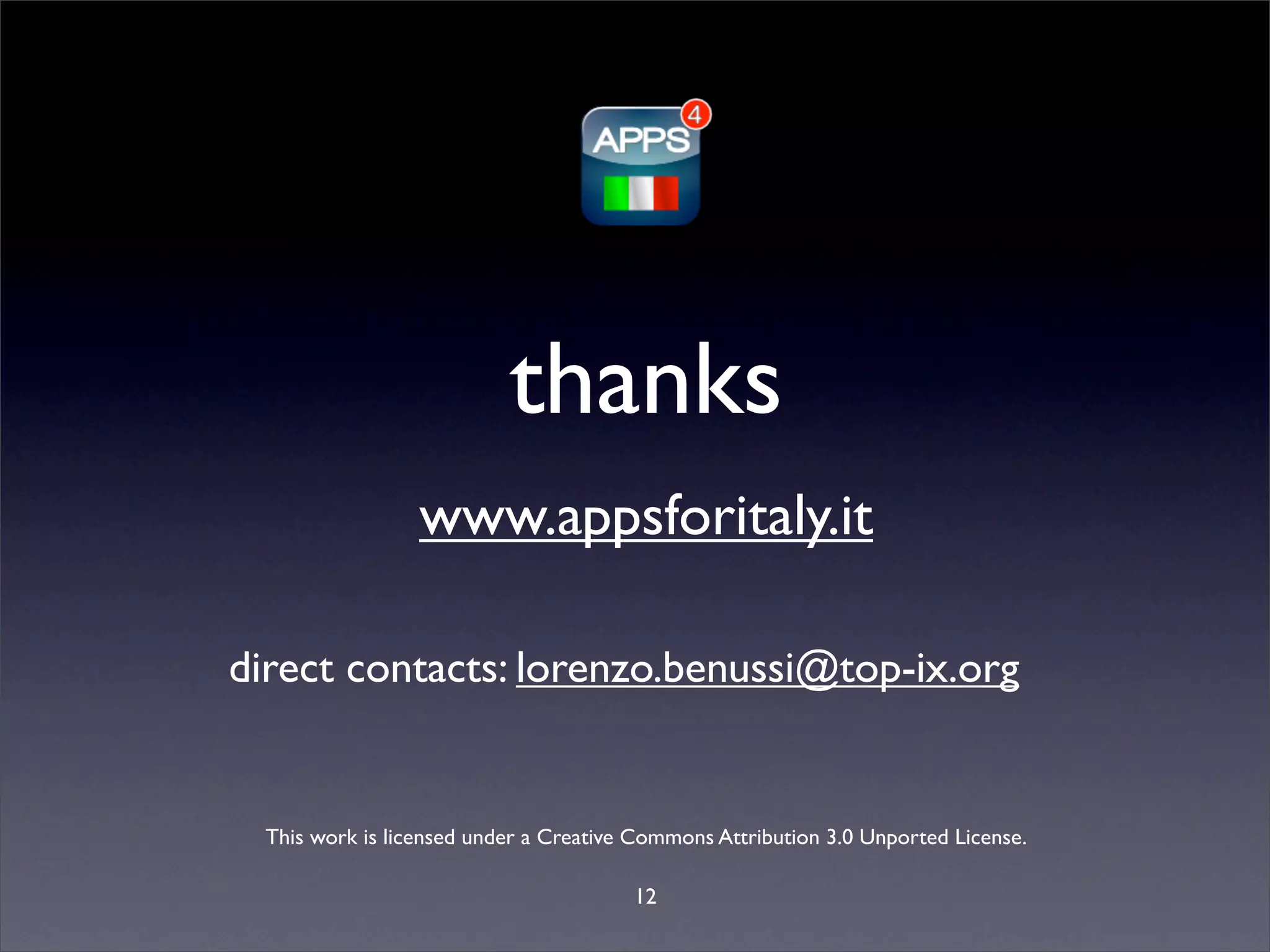 thanks
                  www.appsforitaly.it

direct contacts: lorenzo.benussi@top-ix.org


  This work is licensed under a Creative Commons Attribution 3.0 Unported License.

                                        12
 