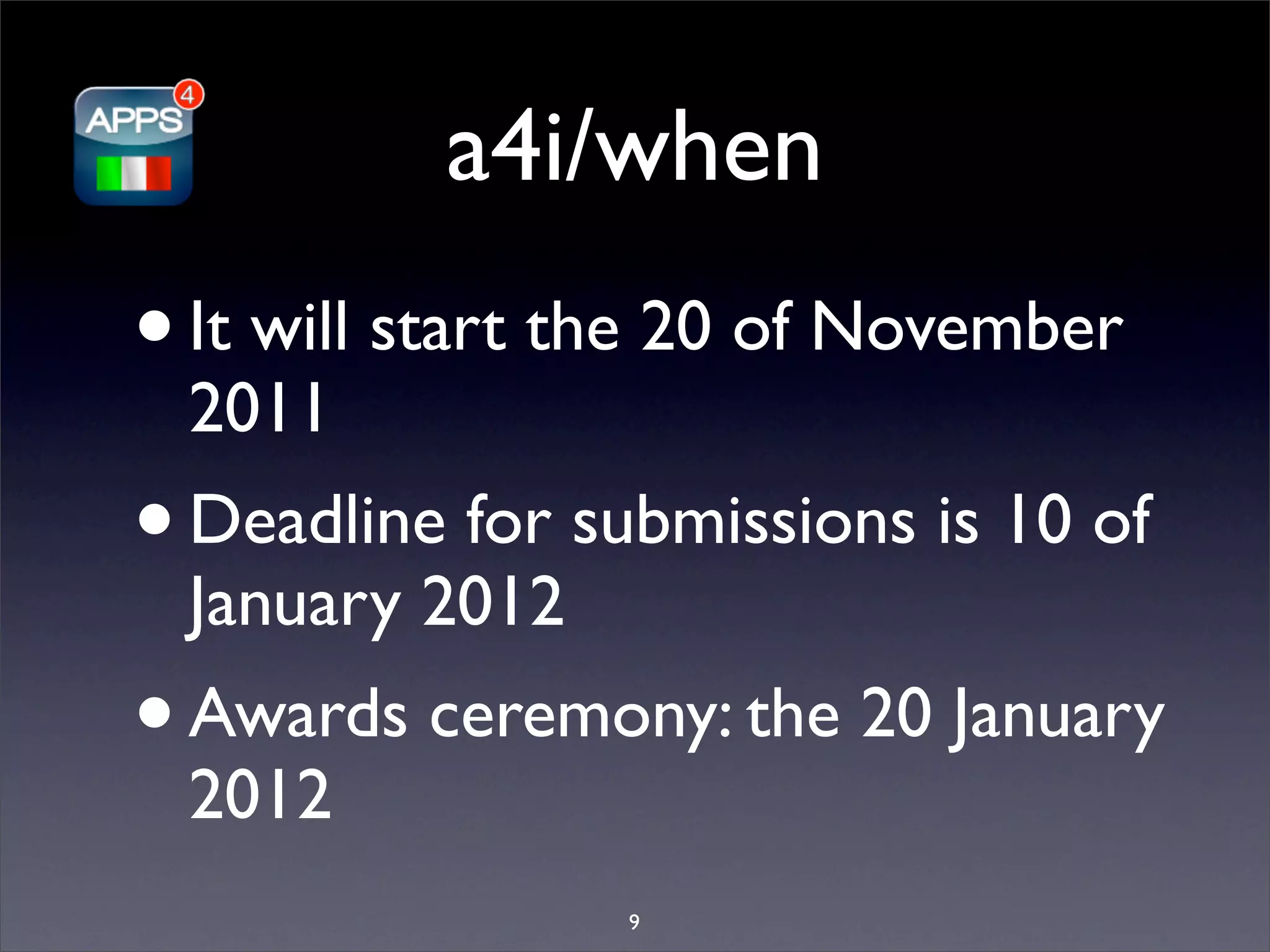 a4i/when
•   It will start the 20 of November
    2011
•   Deadline for submissions is 10 of
    January 2012
•   Awards ceremony: the 20 January
    2012
                   9
 