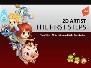 THE FIRST STEPS
2D ARTIST
Tran Hien -2D Artist from Jingle Bee studio
 