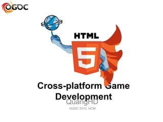 Cross-platform Game
DevelopmentQuangHD
OGDC 2013, HCM
 