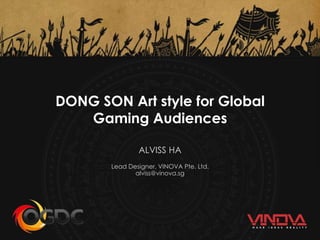DONG SON Art style for Global
Gaming Audiences
ALVISS HA
Lead Designer, VINOVA Pte. Ltd.
alviss@vinova.sg
 