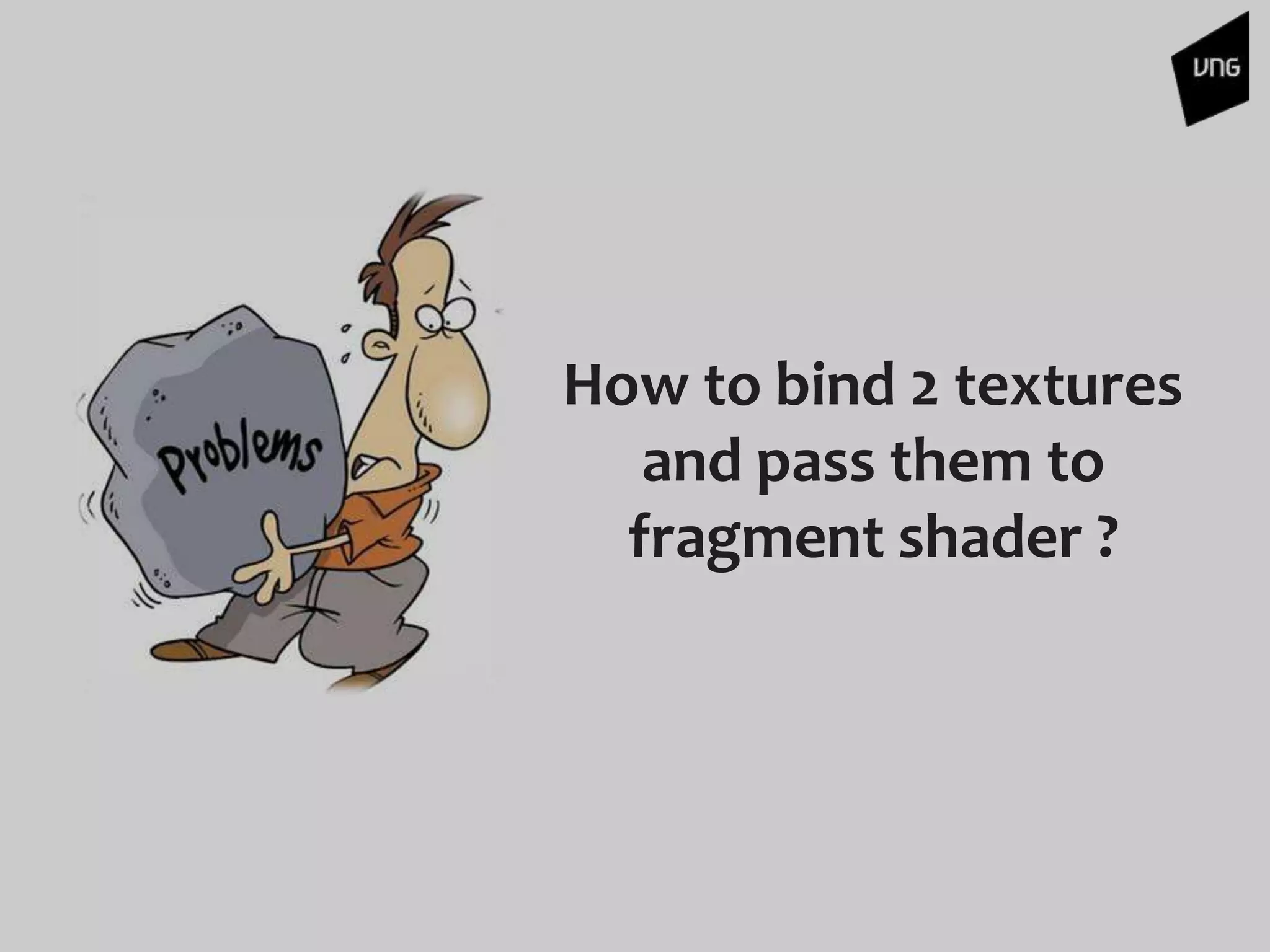 How to bind 2 textures
and pass them to
fragment shader ?
 