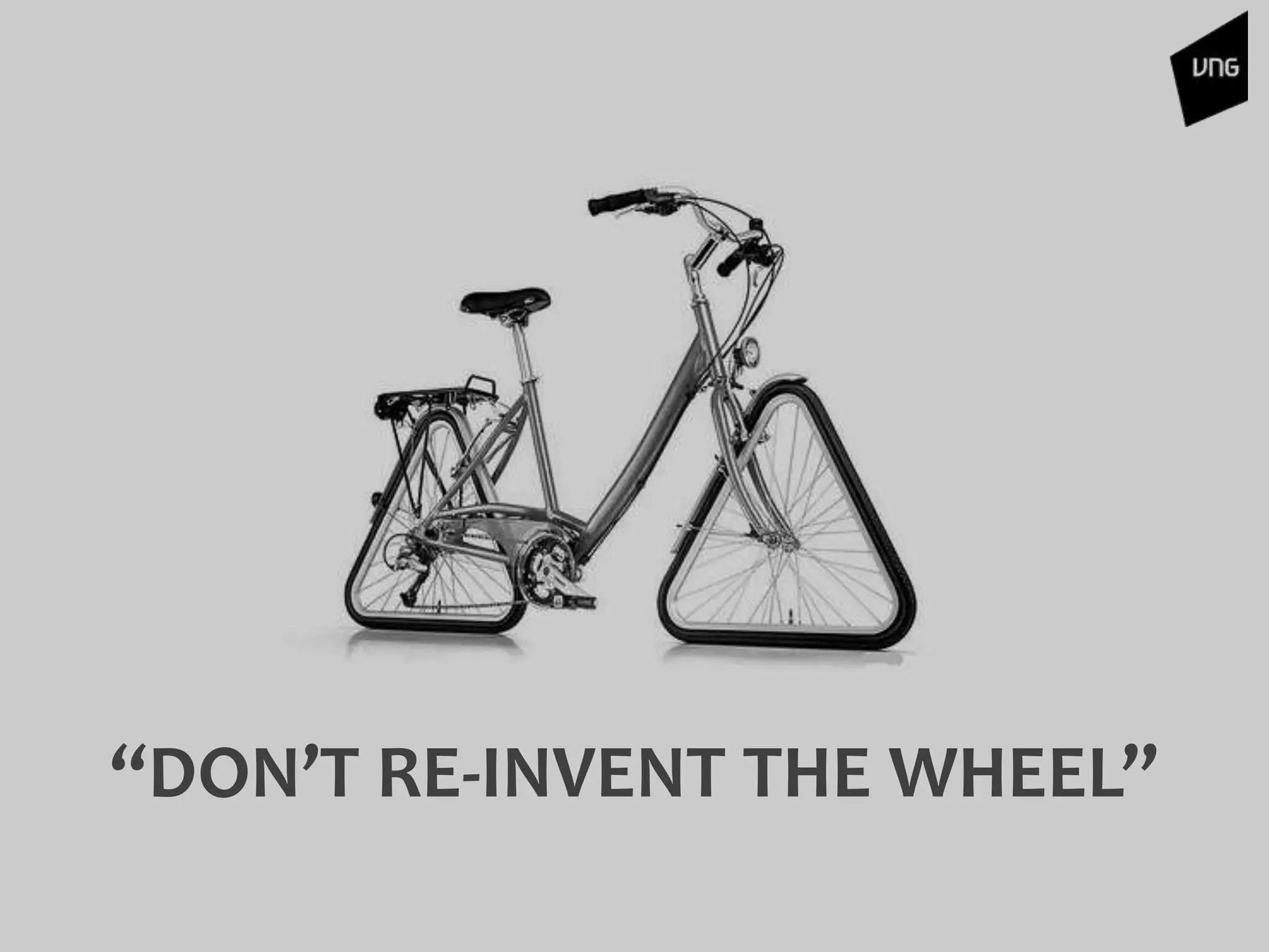 “DON’T RE-INVENT THE WHEEL”
 