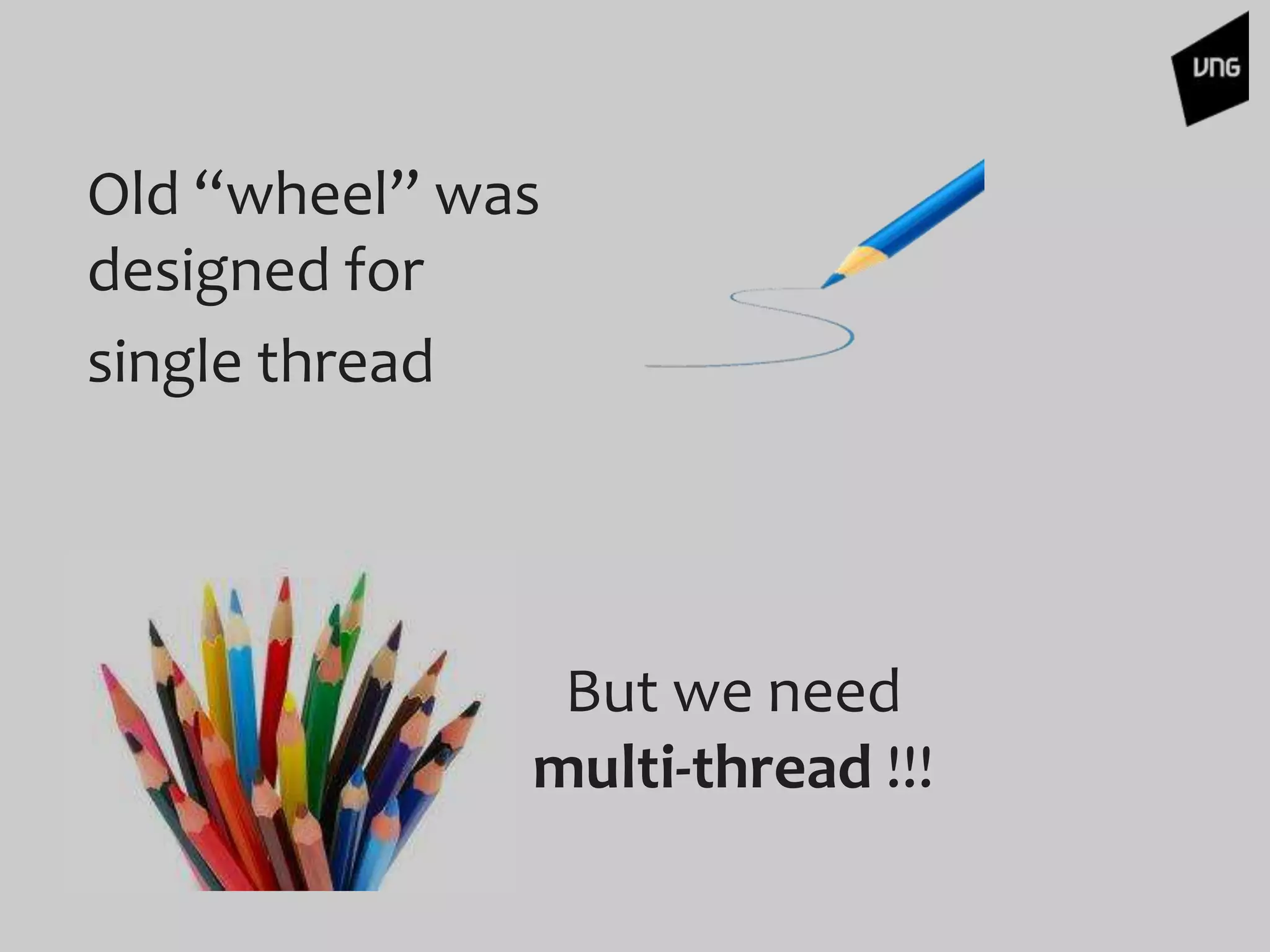 Old “wheel” was
designed for
single thread
But we need
multi-thread !!!
 