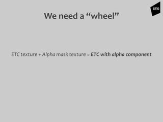 We need a “wheel”
ETC texture + Alpha mask texture = ETC with alpha component
 
