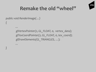 public void RenderImage(…)
{
…
glVertexPointer(2, GL_FLOAT, 0, vertex_data);
glTexCoordPointer(2, GL_FLOAT, 0, tex_coord);
glDrawElements(GL_TRIANGLES, …);
…
}
Remake the old “wheel”
 