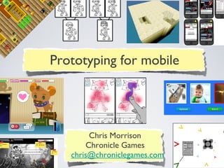 Chris Morrison
Chronicle Games
chris@chroniclegames.com
Prototyping for mobile
 