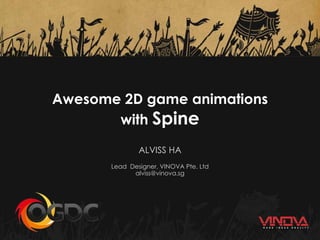 Awesome 2D game animations
with Spine
ALVISS HA
Lead Designer, VINOVA Pte. Ltd
alviss@vinova.sg
 