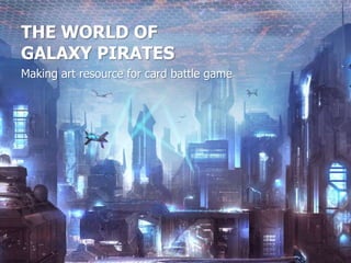 THE WORLD OF
GALAXY PIRATES
Making art resource for card battle game
 