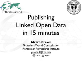 Publishing
Linked Open Data
   in 15 minutes
        Alvaro Graves
  Tetherless World Constellation
  Rensselaer Polytechnic Institute
         gravea3@rpi.edu
          @alvarograves
                 1
 