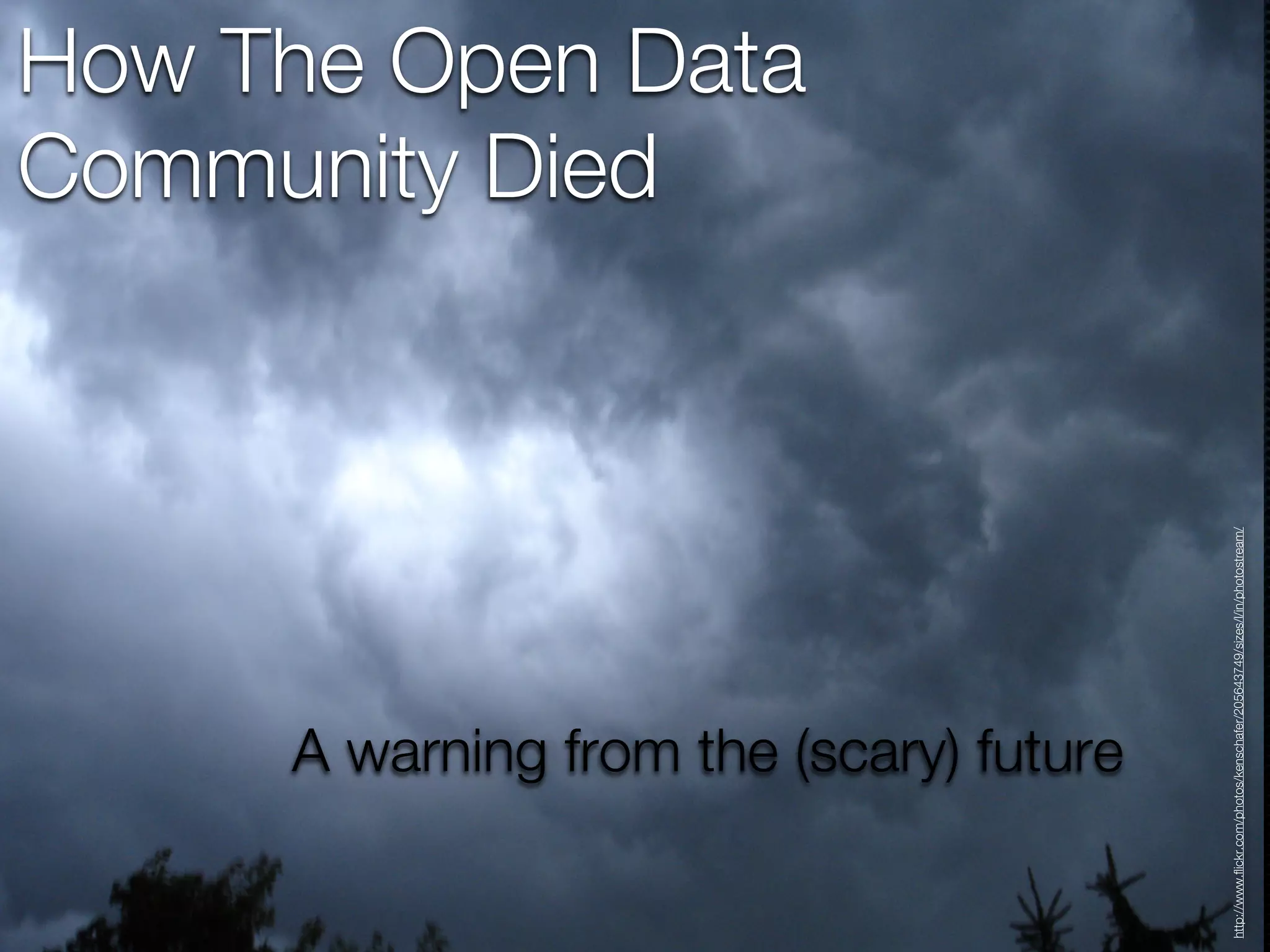 Community Died
                                                                            How The Open Data




                           A warning from the (scary) future




http://www.flickr.com/photos/kenschafer/205643749/sizes/l/in/photostream/
 