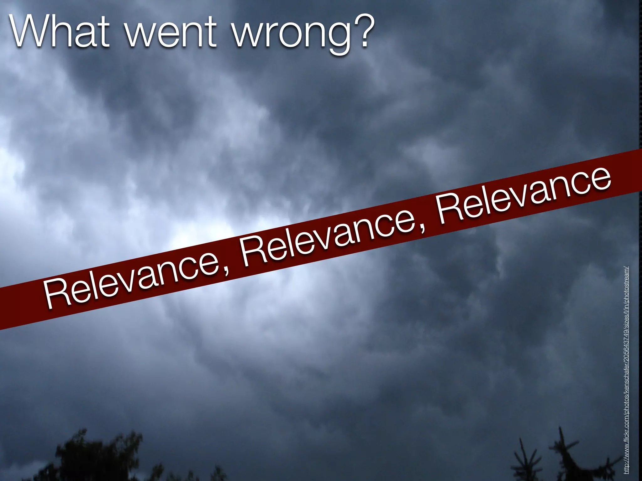 Re lev anc e, Re lev a
                                                                                            What went wrong?



                                                                              nce ,R
                                                                               el eva nce




http://www.flickr.com/photos/kenschafer/205643749/sizes/l/in/photostream/
 