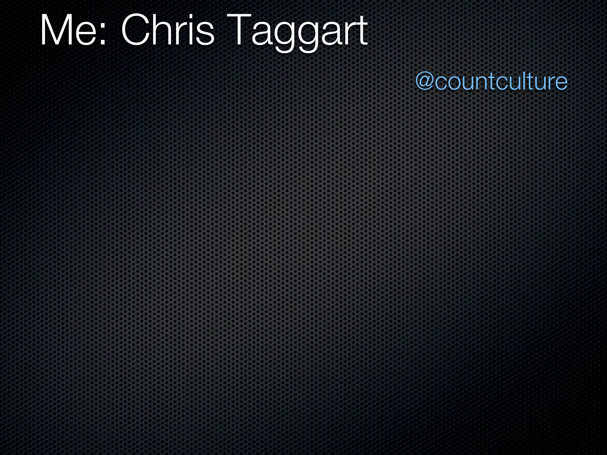 Me: Chris Taggart
                    @countculture
 
