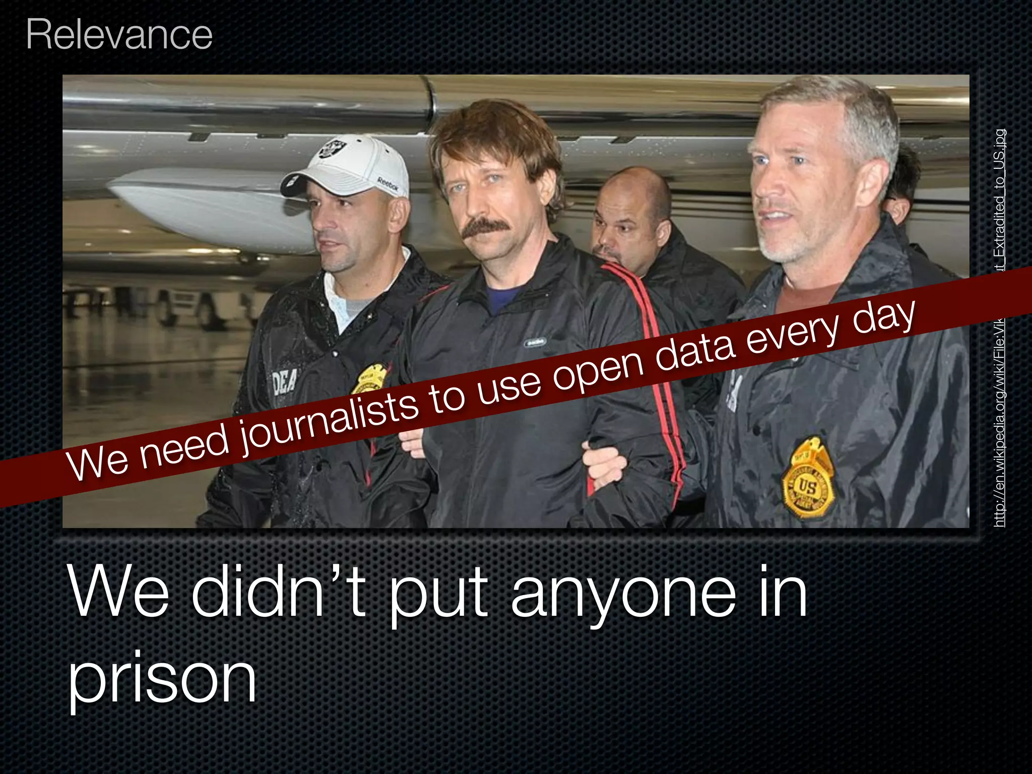 Relevance




                                                           http://en.wikipedia.org/wiki/File:Viktor_Bout_Extradited_to_US.jpg
                                               every day
                                   open data
                      sts to use
           d journali
  We   nee


 We didn’t put anyone in
 prison
 
