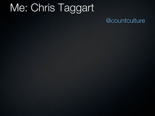 Me: Chris Taggart
                    @countculture
 