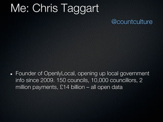 Me: Chris Taggart
                                     @countculture




Founder of OpenlyLocal, opening up local governme...