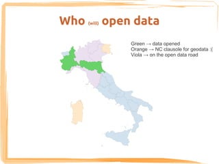 Who   (will)   open data
                   Green → data opened
                   Orange → NC clausole for geodata :(
                   Viola → on the open data road
 