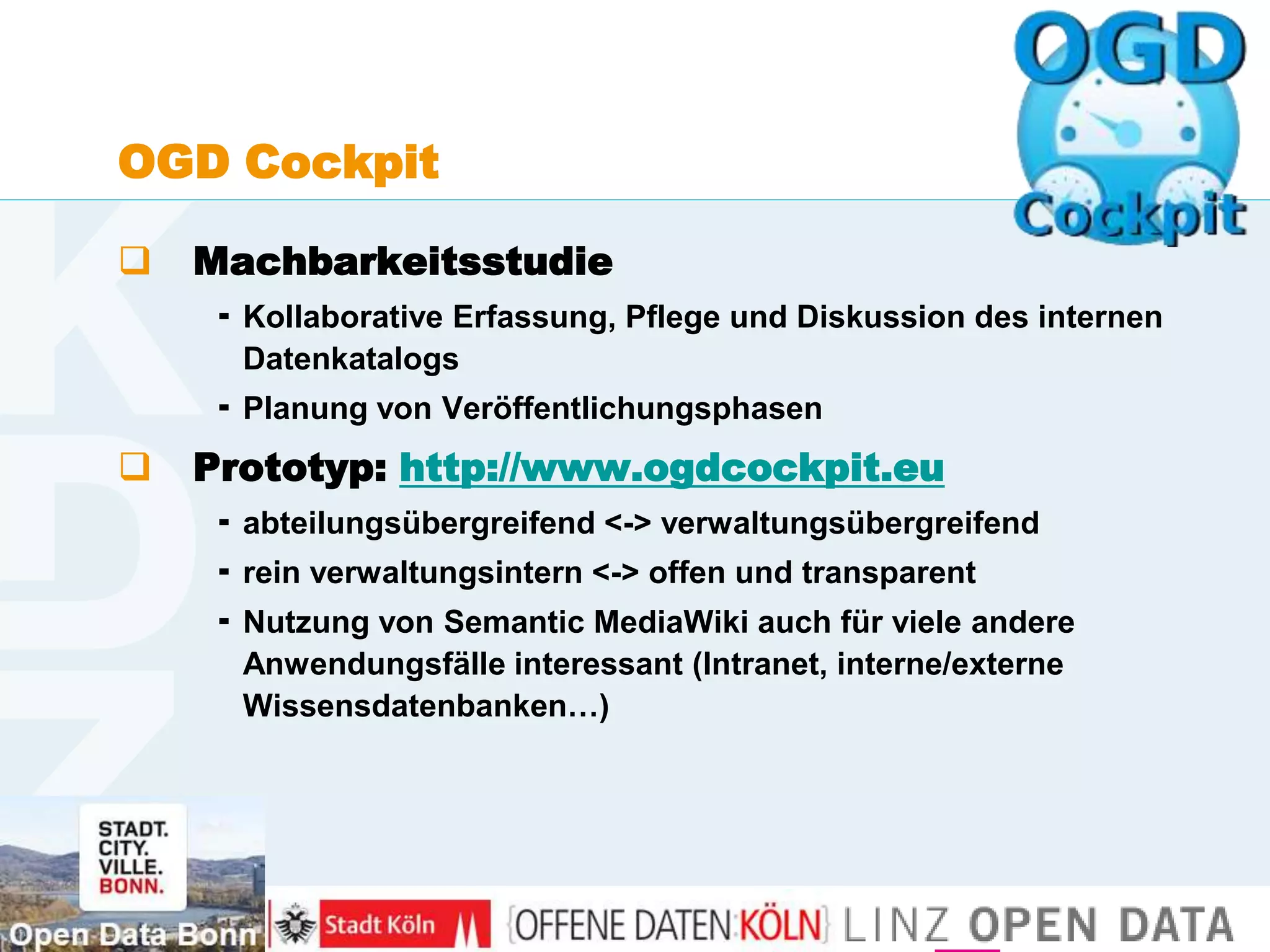 www.kdz.or.at
OGD Cockpit
 Machbarkeitsstudie
 Kollaborative Erfassung, Pflege und Diskussion des internen
Datenkatalogs
 Planung von Veröffentlichungsphasen
 Prototyp: http://www.ogdcockpit.eu
 abteilungsübergreifend <-> verwaltungsübergreifend
 rein verwaltungsintern <-> offen und transparent
 Nutzung von Semantic MediaWiki auch für viele andere
Anwendungsfälle interessant (Intranet, interne/externe
Wissensdatenbanken…)
15. Mai 2013 · Seite 13
 