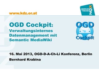 www.kdz.or.at
OGD Cockpit:
Verwaltungsinternes
Datenmanagement mit
Semantic MediaWiki
16. Mai 2013, OGD-D-A-Ch-Li Konferenz, Berlin
Bernhard Krabina
 