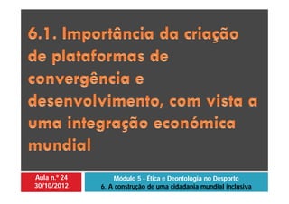 Aula n.º 24
30/10/2012
Módulo 5 - Ética e Deontologia no Desporto
6. A construção de uma cidadania mundial inclusiva
 
